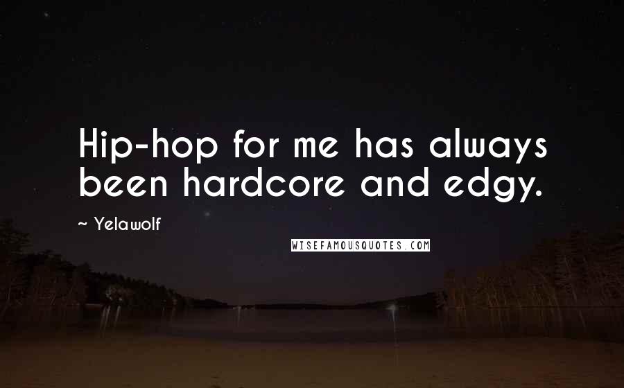 Yelawolf Quotes: Hip-hop for me has always been hardcore and edgy.