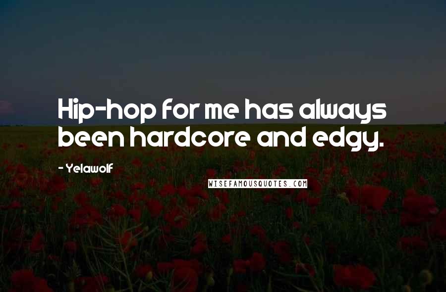 Yelawolf Quotes: Hip-hop for me has always been hardcore and edgy.