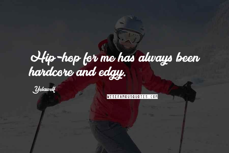 Yelawolf Quotes: Hip-hop for me has always been hardcore and edgy.