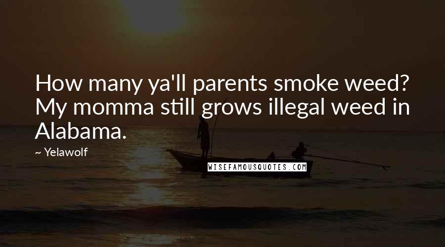 Yelawolf Quotes: How many ya'll parents smoke weed? My momma still grows illegal weed in Alabama.