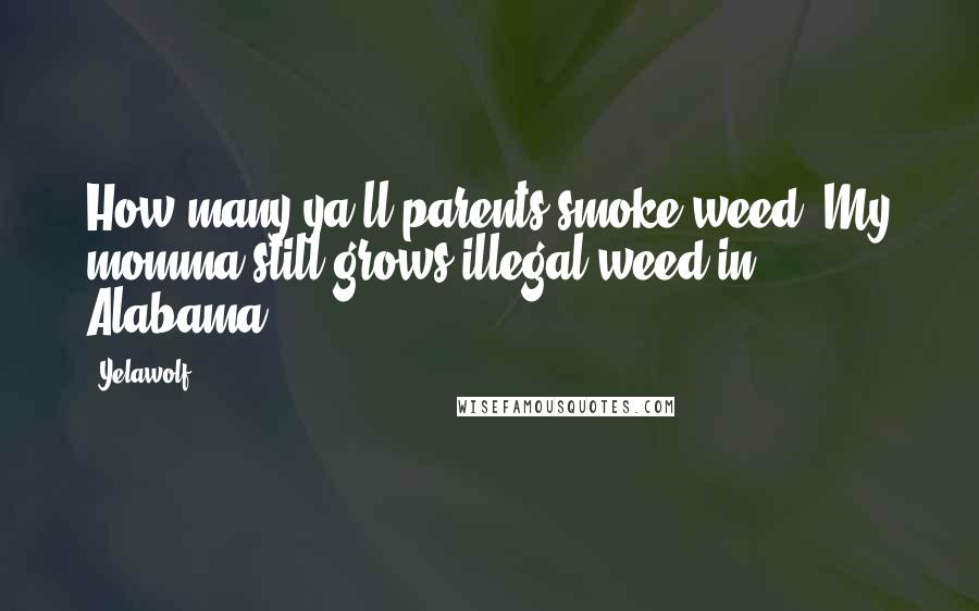 Yelawolf Quotes: How many ya'll parents smoke weed? My momma still grows illegal weed in Alabama.