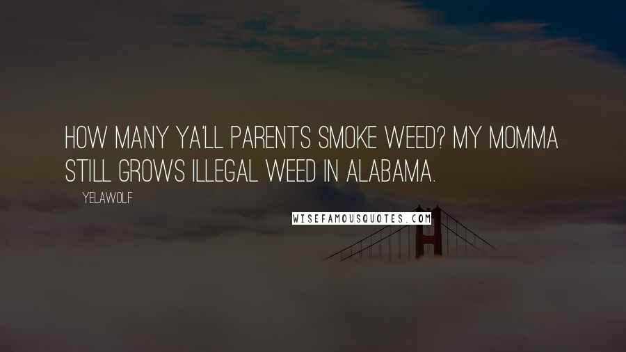 Yelawolf Quotes: How many ya'll parents smoke weed? My momma still grows illegal weed in Alabama.