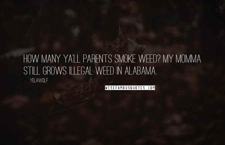 Yelawolf Quotes: How many ya'll parents smoke weed? My momma still grows illegal weed in Alabama.