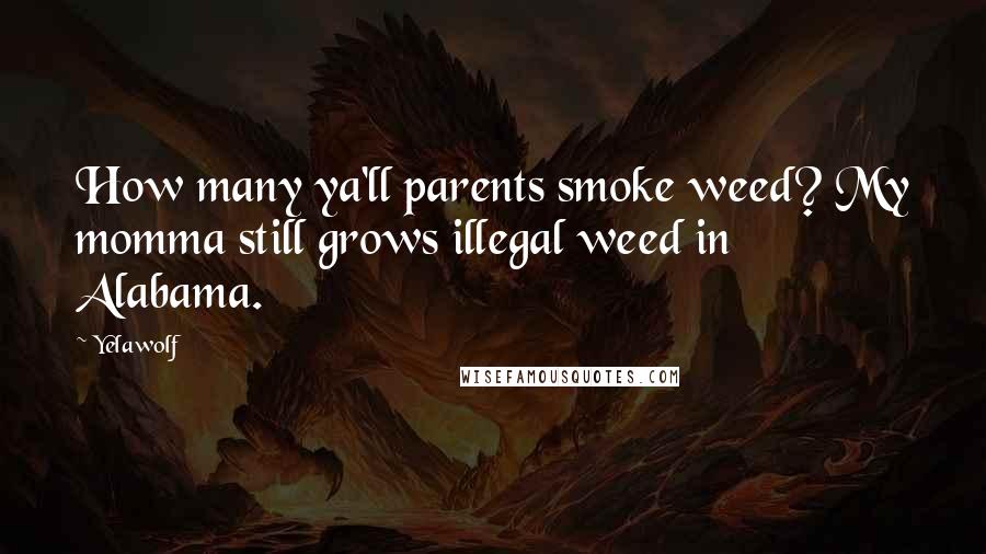 Yelawolf Quotes: How many ya'll parents smoke weed? My momma still grows illegal weed in Alabama.