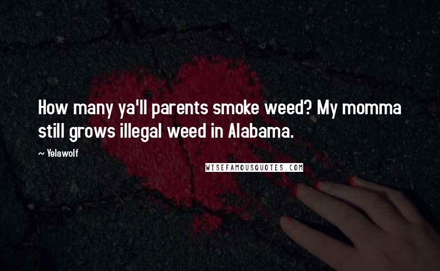 Yelawolf Quotes: How many ya'll parents smoke weed? My momma still grows illegal weed in Alabama.