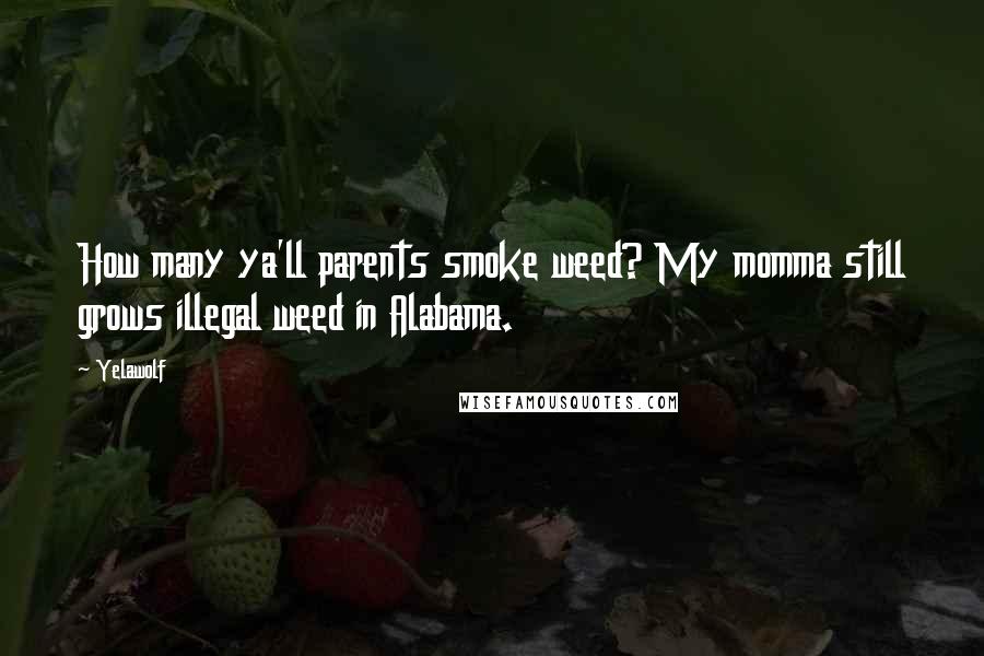 Yelawolf Quotes: How many ya'll parents smoke weed? My momma still grows illegal weed in Alabama.