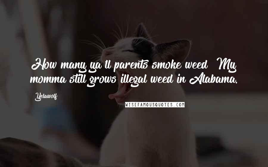 Yelawolf Quotes: How many ya'll parents smoke weed? My momma still grows illegal weed in Alabama.