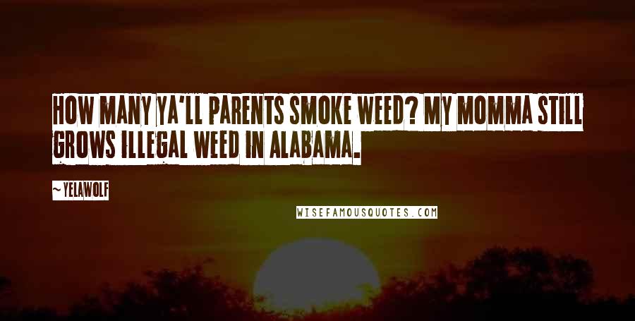 Yelawolf Quotes: How many ya'll parents smoke weed? My momma still grows illegal weed in Alabama.