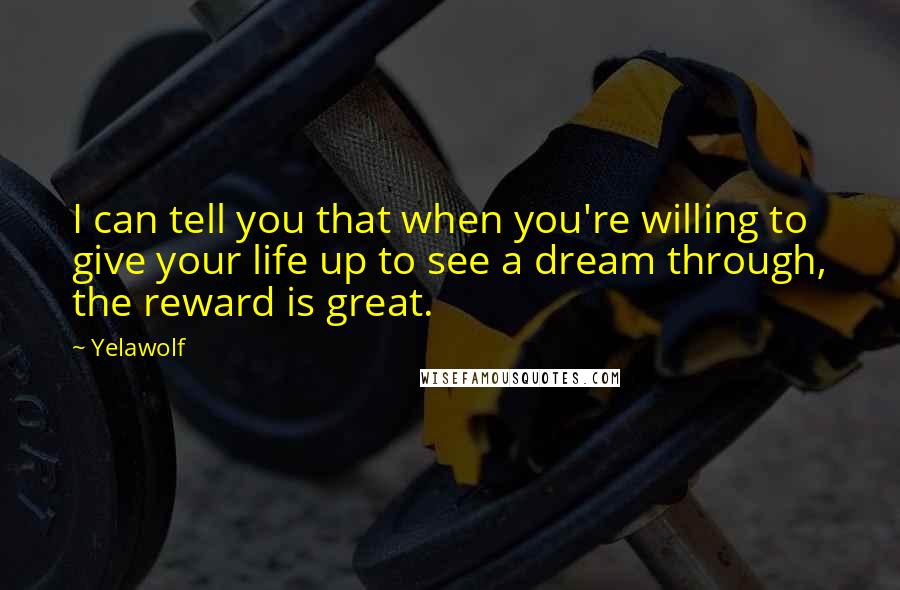 Yelawolf Quotes: I can tell you that when you're willing to give your life up to see a dream through, the reward is great.