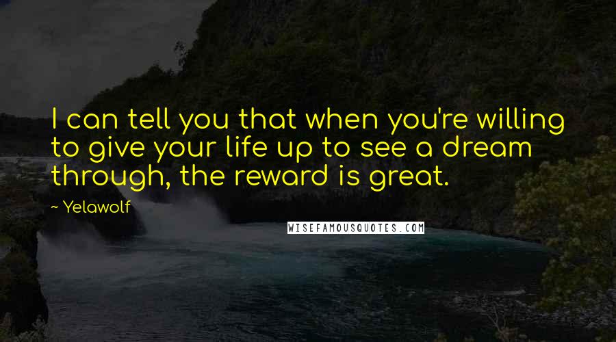 Yelawolf Quotes: I can tell you that when you're willing to give your life up to see a dream through, the reward is great.