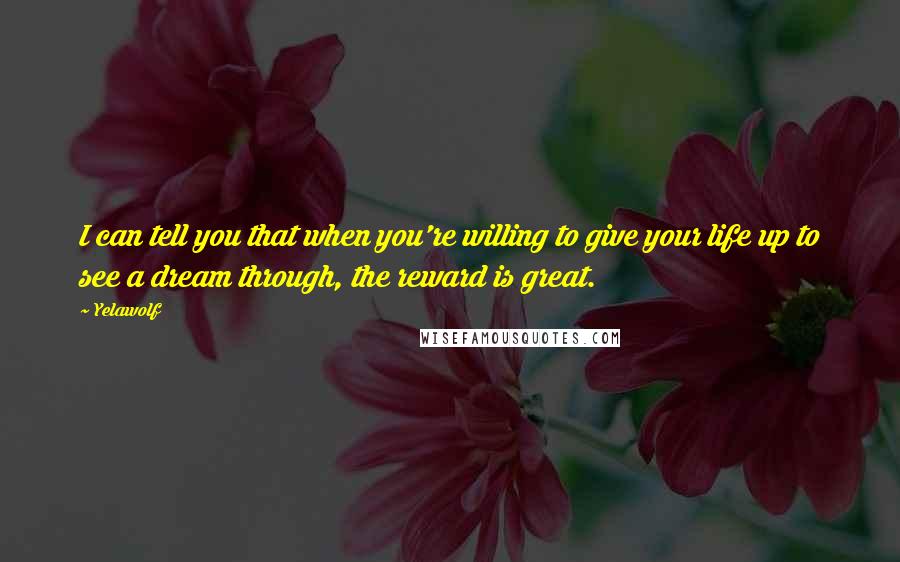 Yelawolf Quotes: I can tell you that when you're willing to give your life up to see a dream through, the reward is great.