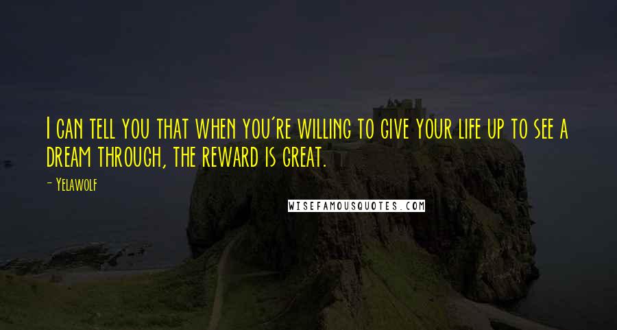 Yelawolf Quotes: I can tell you that when you're willing to give your life up to see a dream through, the reward is great.