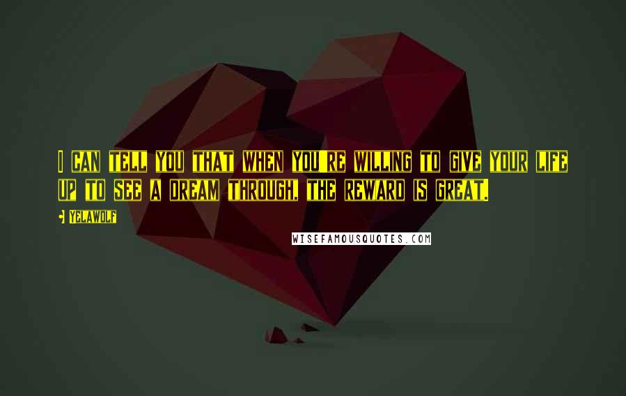 Yelawolf Quotes: I can tell you that when you're willing to give your life up to see a dream through, the reward is great.