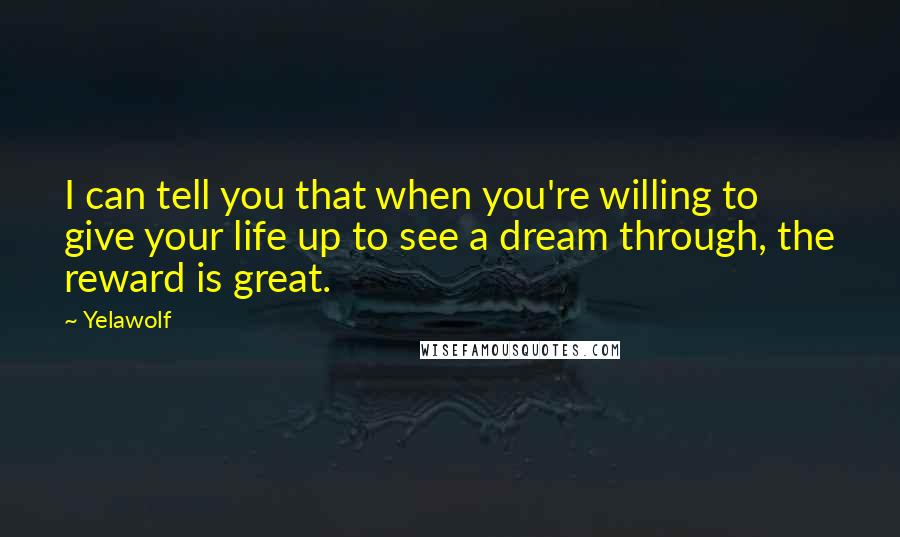 Yelawolf Quotes: I can tell you that when you're willing to give your life up to see a dream through, the reward is great.