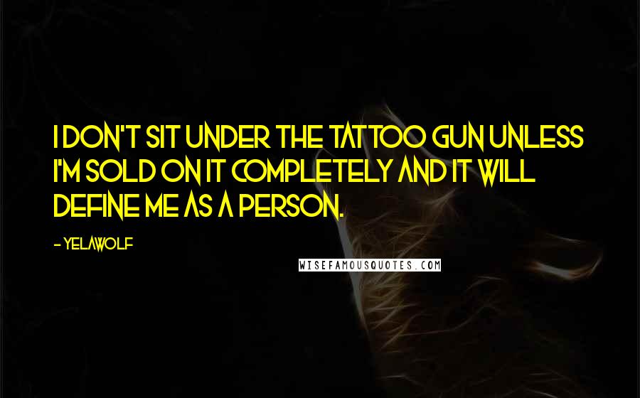 Yelawolf Quotes: I don't sit under the tattoo gun unless I'm sold on it completely and it will define me as a person.