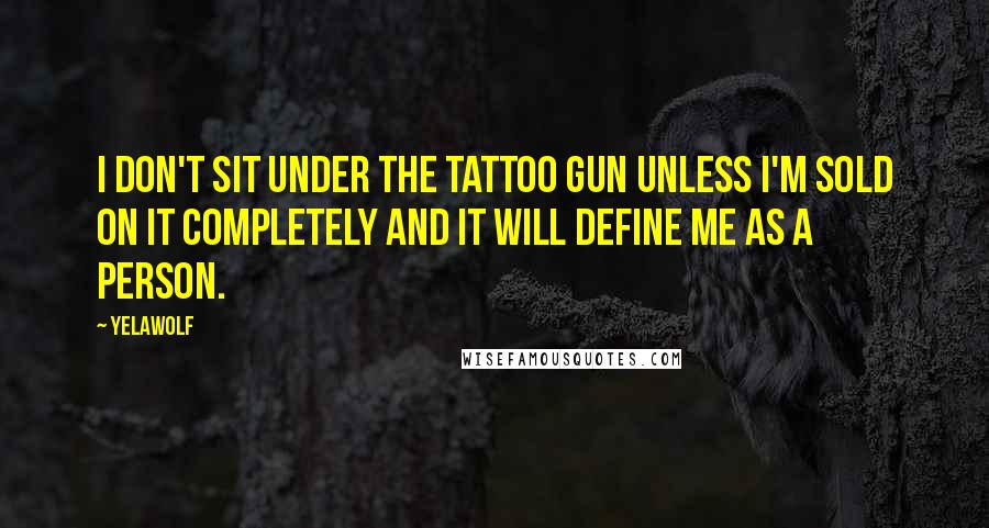 Yelawolf Quotes: I don't sit under the tattoo gun unless I'm sold on it completely and it will define me as a person.