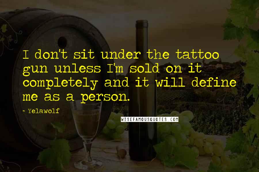 Yelawolf Quotes: I don't sit under the tattoo gun unless I'm sold on it completely and it will define me as a person.