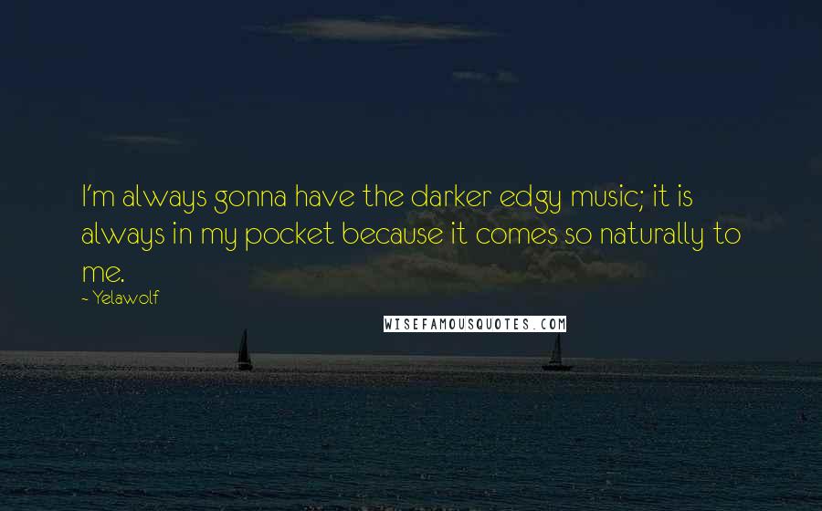 Yelawolf Quotes: I'm always gonna have the darker edgy music; it is always in my pocket because it comes so naturally to me.
