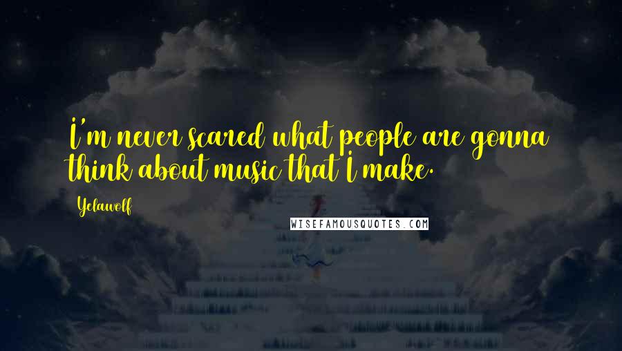 Yelawolf Quotes: I'm never scared what people are gonna think about music that I make.