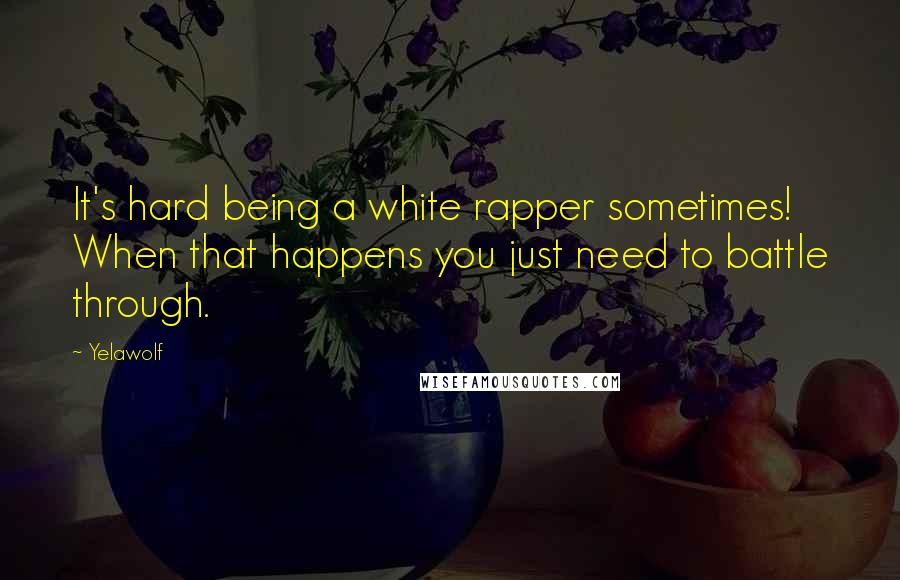 Yelawolf Quotes: It's hard being a white rapper sometimes! When that happens you just need to battle through.