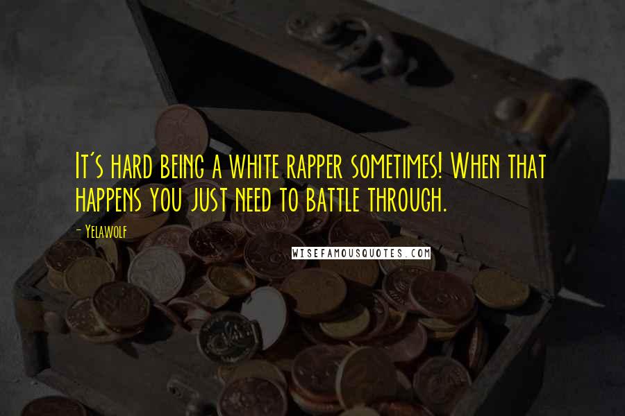 Yelawolf Quotes: It's hard being a white rapper sometimes! When that happens you just need to battle through.