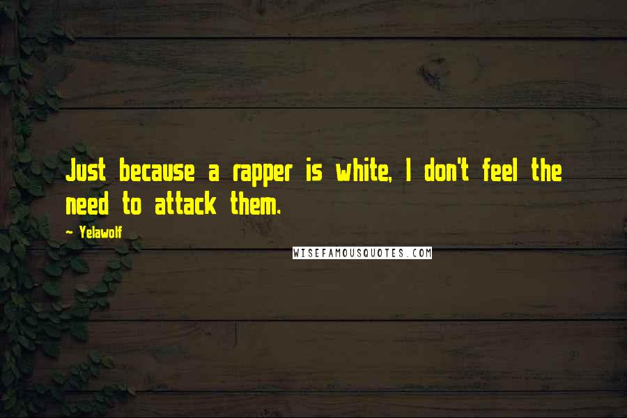 Yelawolf Quotes: Just because a rapper is white, I don't feel the need to attack them.