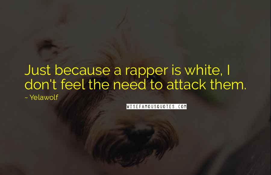 Yelawolf Quotes: Just because a rapper is white, I don't feel the need to attack them.