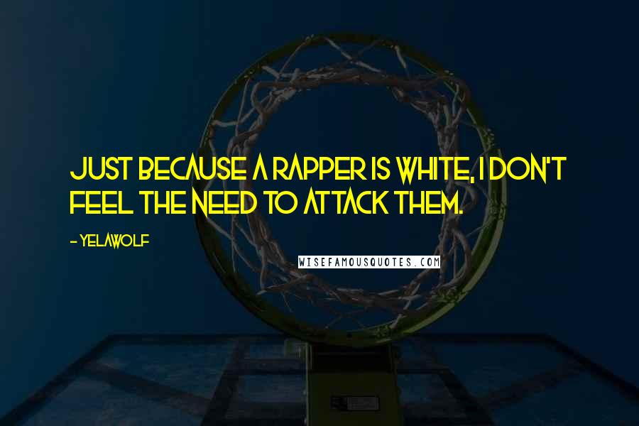 Yelawolf Quotes: Just because a rapper is white, I don't feel the need to attack them.