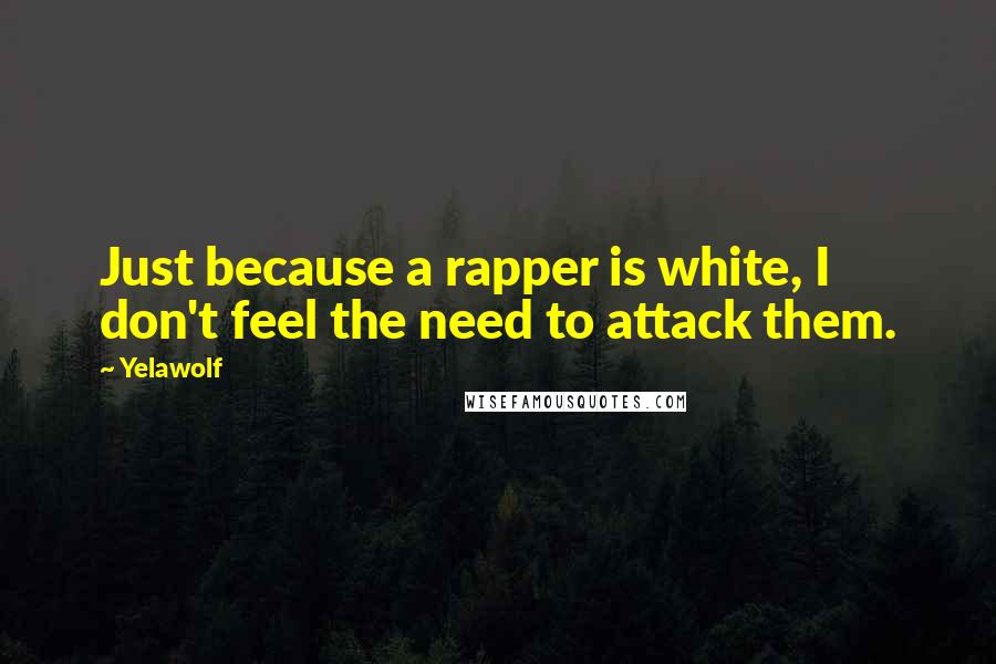 Yelawolf Quotes: Just because a rapper is white, I don't feel the need to attack them.