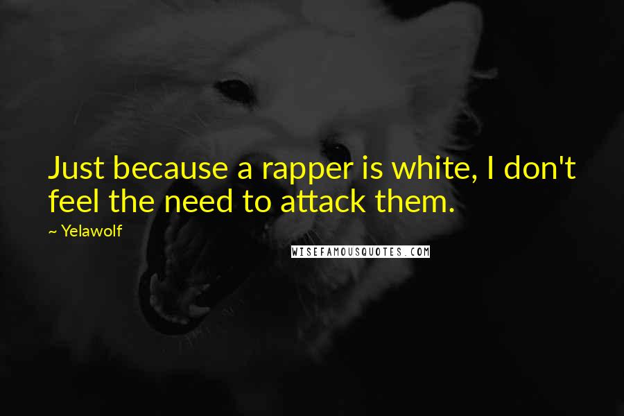 Yelawolf Quotes: Just because a rapper is white, I don't feel the need to attack them.