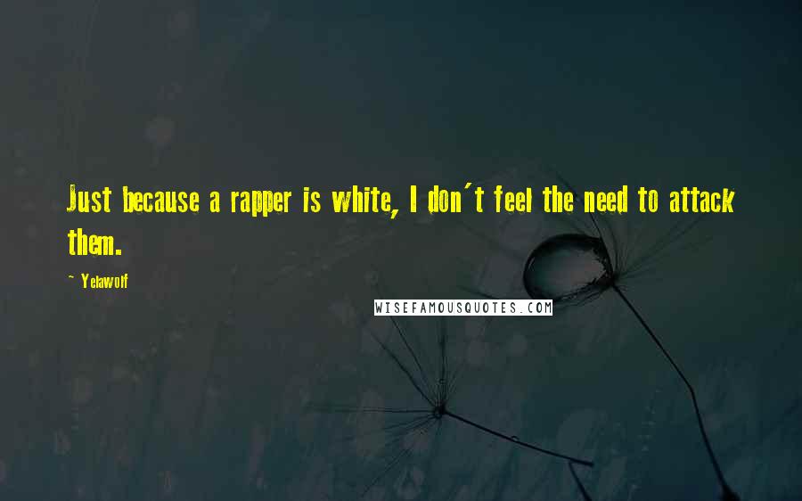 Yelawolf Quotes: Just because a rapper is white, I don't feel the need to attack them.