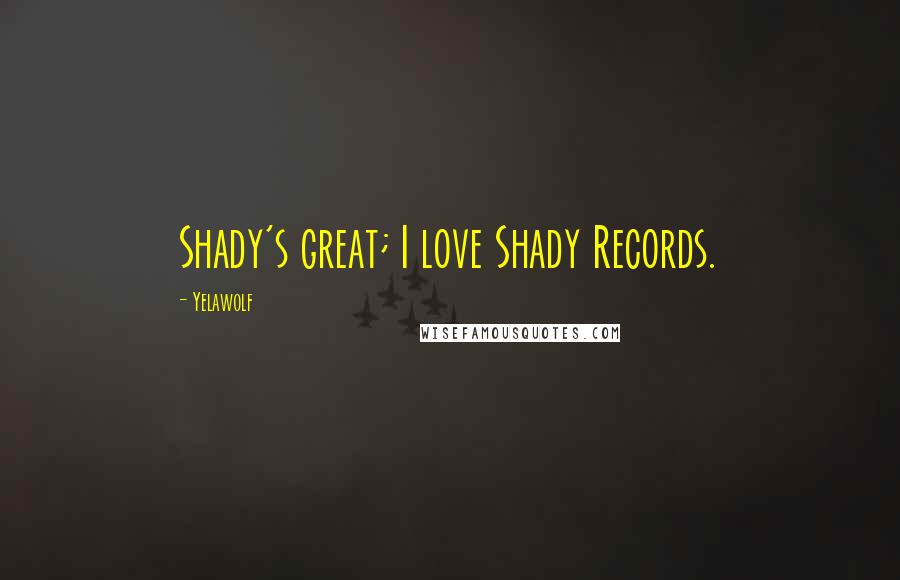 Yelawolf Quotes: Shady's great; I love Shady Records.