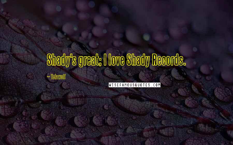 Yelawolf Quotes: Shady's great; I love Shady Records.