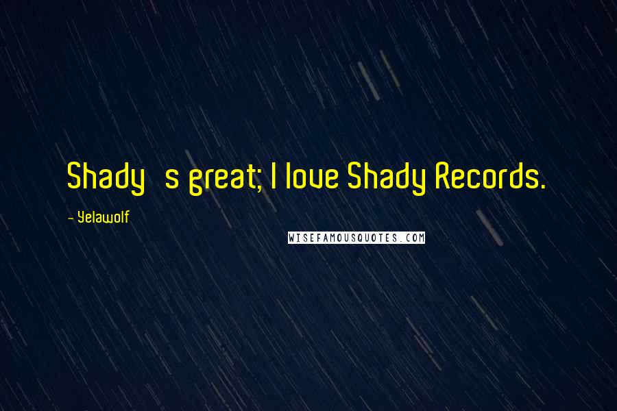 Yelawolf Quotes: Shady's great; I love Shady Records.