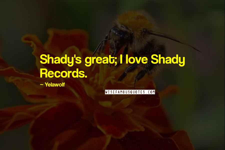 Yelawolf Quotes: Shady's great; I love Shady Records.