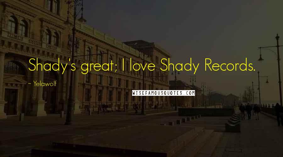 Yelawolf Quotes: Shady's great; I love Shady Records.