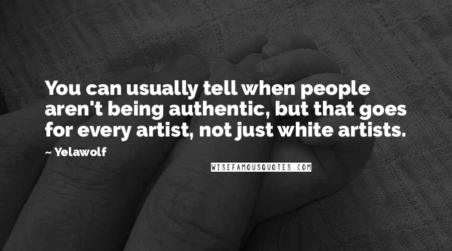 Yelawolf Quotes: You can usually tell when people aren't being authentic, but that goes for every artist, not just white artists.