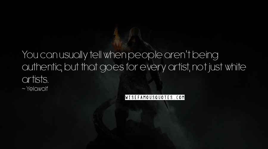 Yelawolf Quotes: You can usually tell when people aren't being authentic, but that goes for every artist, not just white artists.