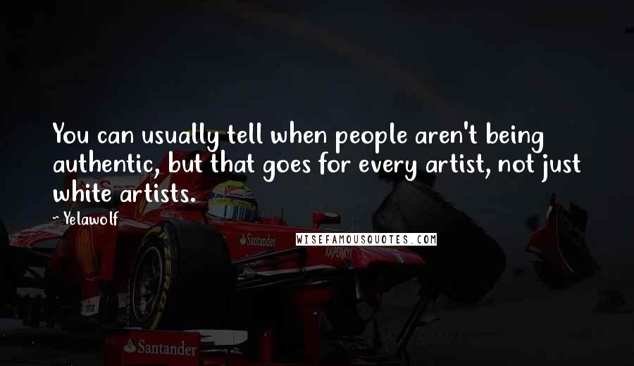 Yelawolf Quotes: You can usually tell when people aren't being authentic, but that goes for every artist, not just white artists.
