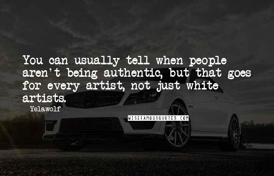 Yelawolf Quotes: You can usually tell when people aren't being authentic, but that goes for every artist, not just white artists.