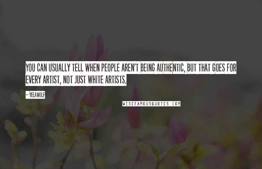 Yelawolf Quotes: You can usually tell when people aren't being authentic, but that goes for every artist, not just white artists.