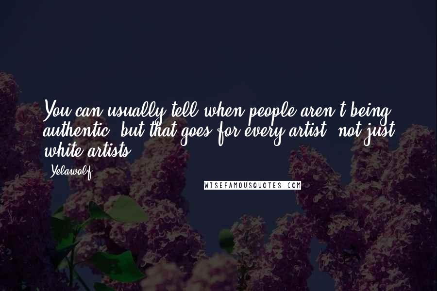 Yelawolf Quotes: You can usually tell when people aren't being authentic, but that goes for every artist, not just white artists.