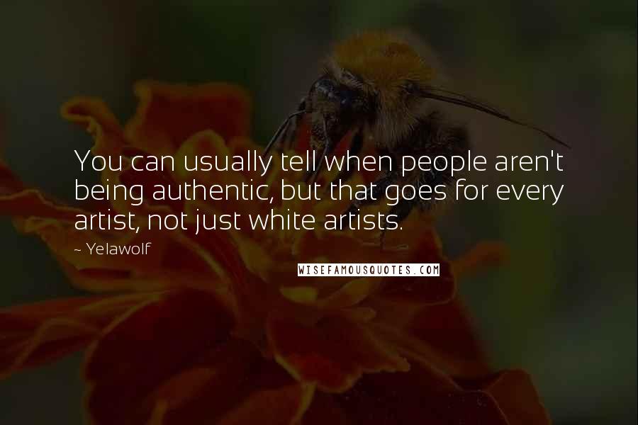 Yelawolf Quotes: You can usually tell when people aren't being authentic, but that goes for every artist, not just white artists.