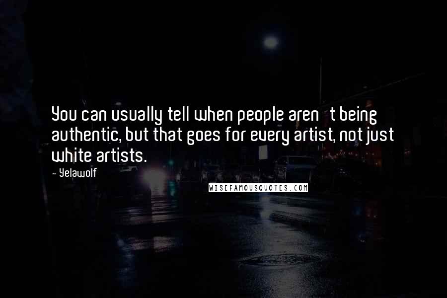 Yelawolf Quotes: You can usually tell when people aren't being authentic, but that goes for every artist, not just white artists.