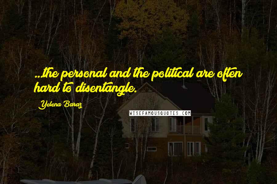 Yelena Baraz Quotes: ...the personal and the political are often hard to disentangle.