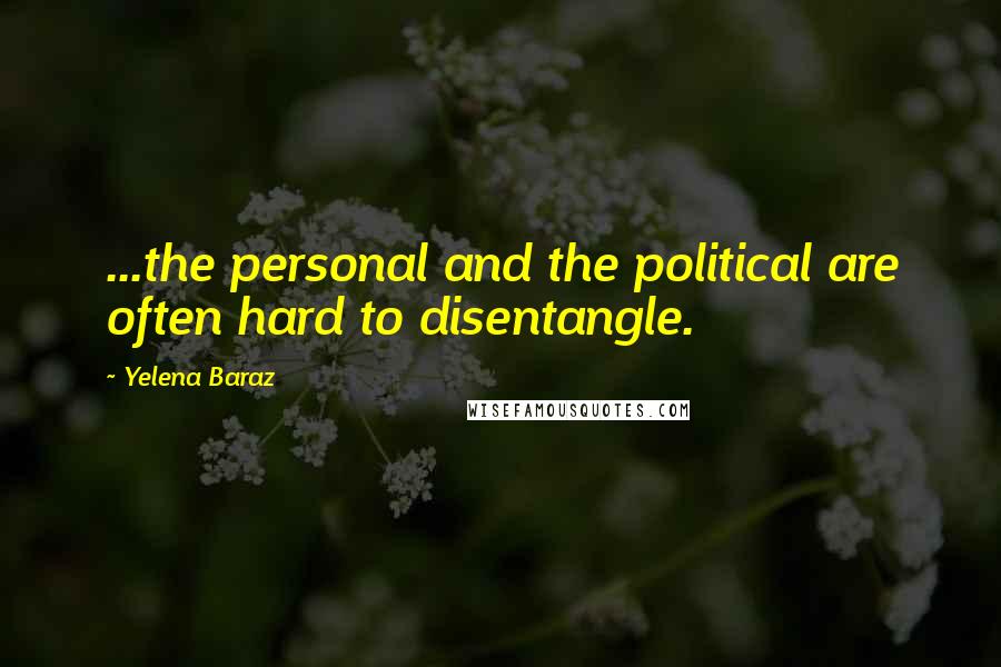 Yelena Baraz Quotes: ...the personal and the political are often hard to disentangle.