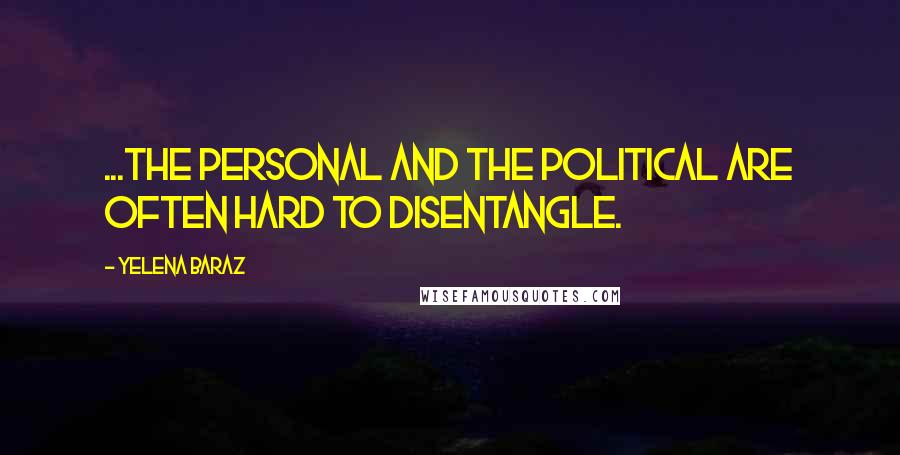 Yelena Baraz Quotes: ...the personal and the political are often hard to disentangle.