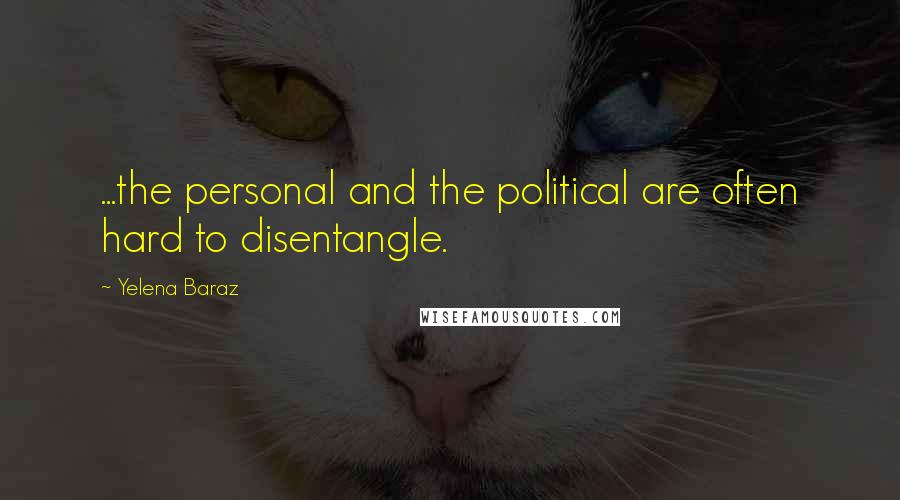 Yelena Baraz Quotes: ...the personal and the political are often hard to disentangle.