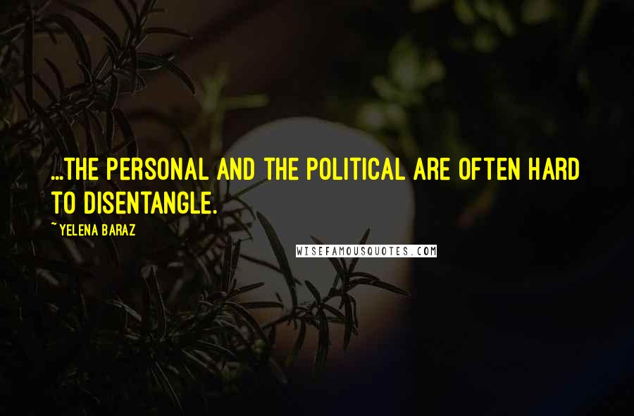 Yelena Baraz Quotes: ...the personal and the political are often hard to disentangle.