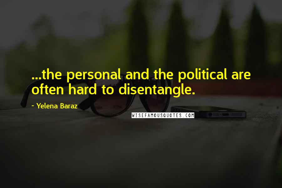 Yelena Baraz Quotes: ...the personal and the political are often hard to disentangle.
